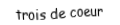 Je suis une carte. Je suis entre le deux et le quatre, je suis rouge mais pas de carreau.